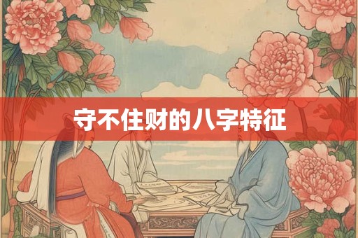 守不住财的八字特征