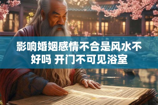 影响婚姻感情不合是风水不好吗 开门不可见浴室