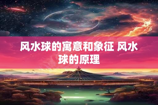 风水球的寓意和象征 风水球的原理