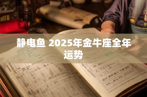 静电鱼 2025年金牛座全年运势