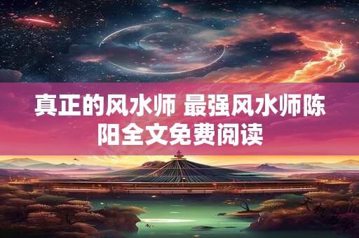 真正的风水师 最强风水师陈阳全文免费阅读