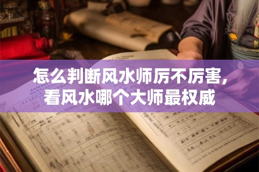 怎么判断风水师厉不厉害,看风水哪个大师最权威