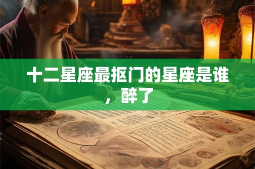 十二星座最抠门的星座是谁，醉了