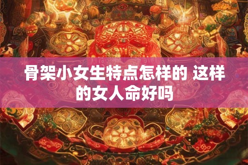 骨架小女生特点怎样的 这样的女人命好吗