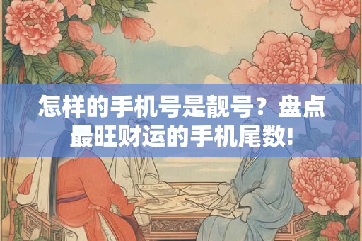 怎样的手机号是靓号？盘点最旺财运的手机尾数!