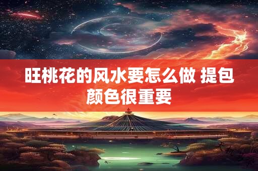 旺桃花的风水要怎么做 提包颜色很重要