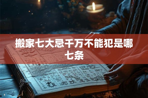 搬家七大忌千万不能犯是哪七条