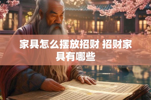 家具怎么摆放招财 招财家具有哪些
