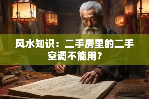 风水知识：二手房里的二手空调不能用？