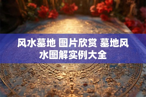风水墓地 图片欣赏 墓地风水图解实例大全