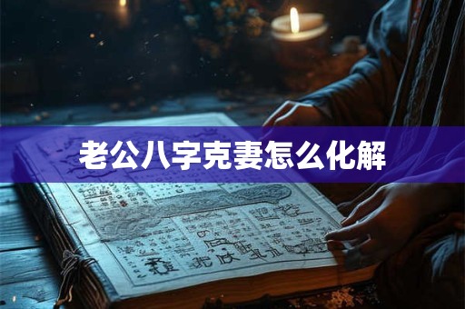 老公八字克妻怎么化解