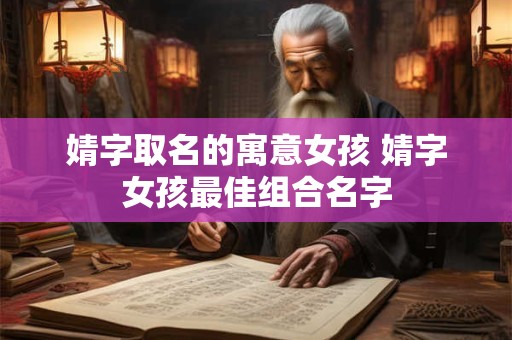 婧字取名的寓意女孩 婧字女孩最佳组合名字