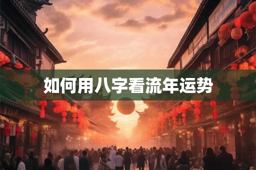 如何用八字看流年运势