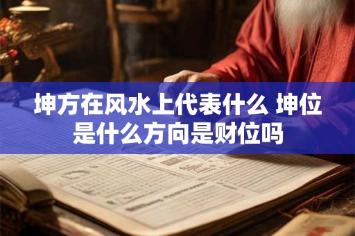 坤方在风水上代表什么 坤位是什么方向是财位吗