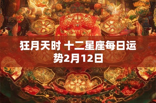 狂月天时 十二星座每日运势2月12日