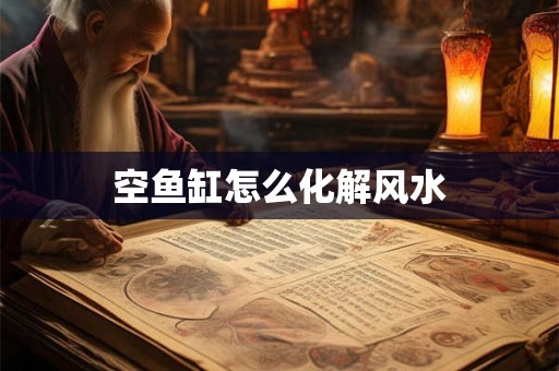 空鱼缸怎么化解风水