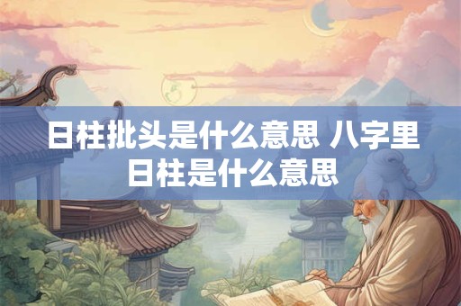 日柱批头是什么意思 八字里日柱是什么意思