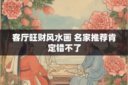详细阅读:客厅旺财风水画 名家推荐肯定错不了 客厅旺财风水画 名家推荐肯定错不了