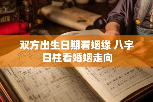 双方出生日期看姻缘 八字日柱看婚姻走向