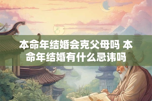 本命年结婚会克父母吗 本命年结婚有什么忌讳吗