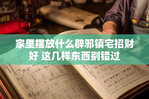 家里摆放什么辟邪镇宅招财好 这几样东西别错过