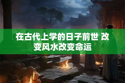 在古代上学的日子前世 改变风水改变命运