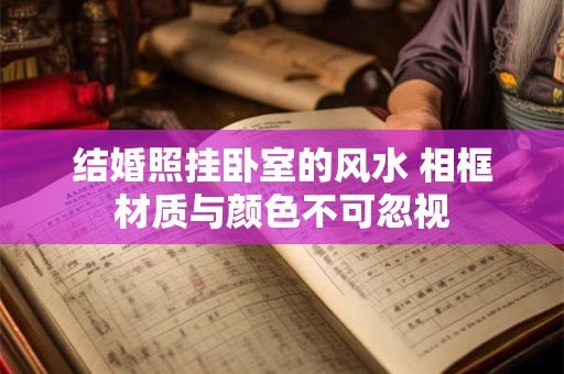 结婚照挂卧室的风水 相框材质与颜色不可忽视