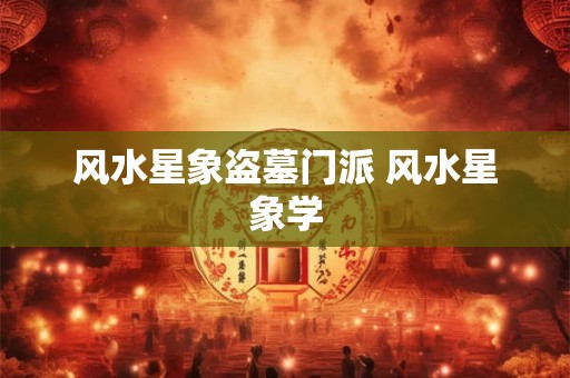 风水星象盗墓门派 风水星象学