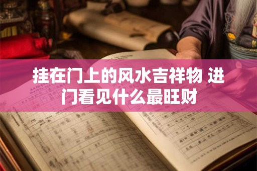 挂在门上的风水吉祥物 进门看见什么最旺财