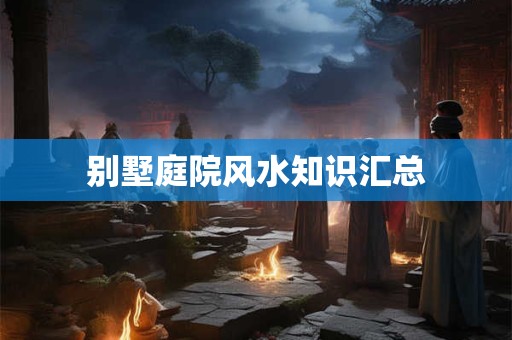 别墅庭院风水知识汇总