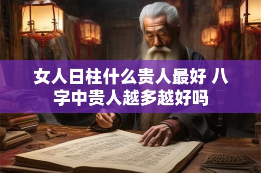 女人日柱什么贵人最好 八字中贵人越多越好吗