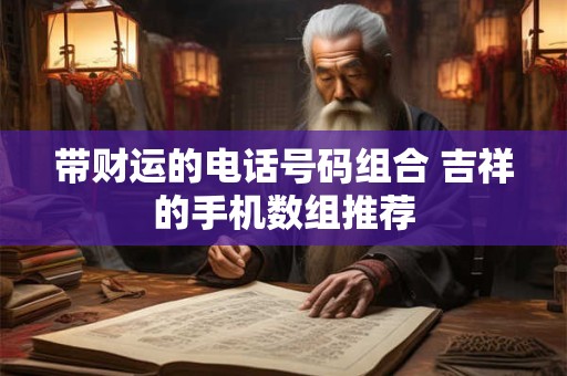 带财运的电话号码组合 吉祥的手机数组推荐