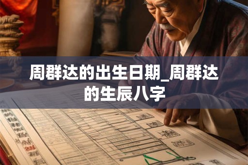 周群达的出生日期_周群达的生辰八字