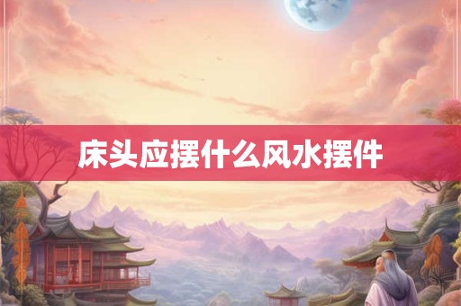 床头应摆什么风水摆件