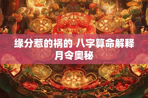 缘分惹的祸的 八字算命解释月令奥秘