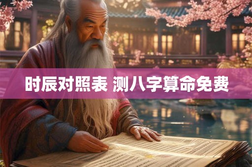 时辰对照表 测八字算命免费