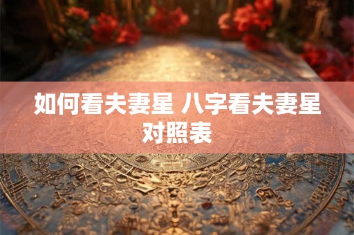 如何看夫妻星 八字看夫妻星对照表