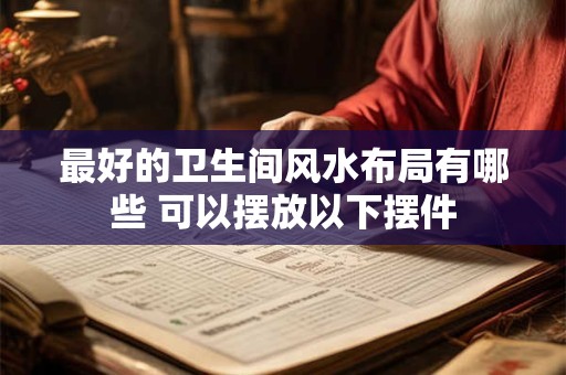最好的卫生间风水布局有哪些 可以摆放以下摆件
