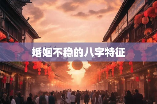 婚姻不稳的八字特征