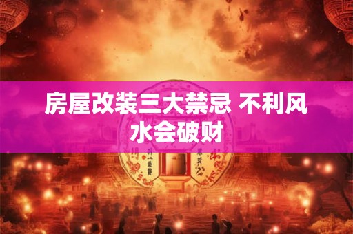 房屋改装三大禁忌 不利风水会破财