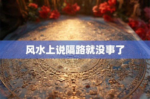 风水上说隔路就没事了