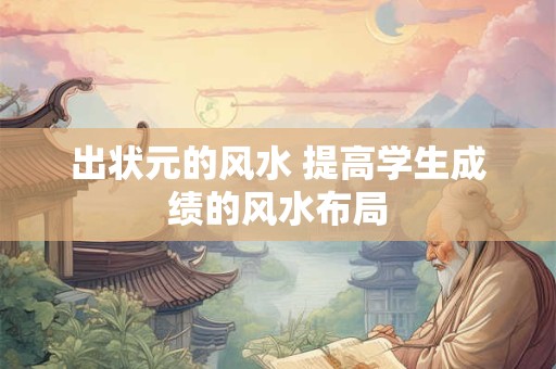 出状元的风水 提高学生成绩的风水布局