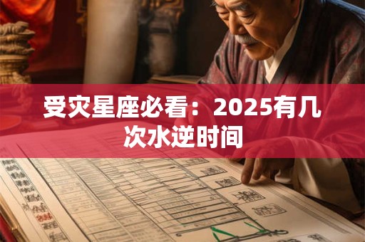 受灾星座必看：2025有几次水逆时间