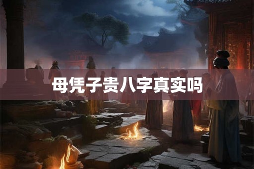 母凭子贵八字真实吗
