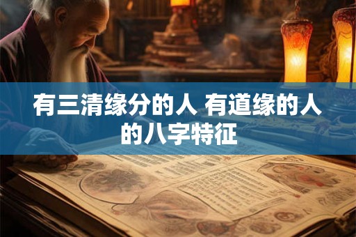有三清缘分的人 有道缘的人的八字特征