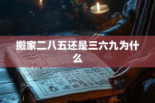 搬家二八五还是三六九为什么