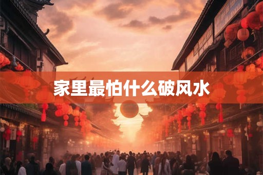 家里最怕什么破风水