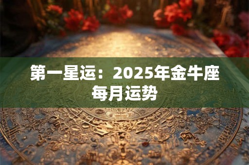 第一星运：2025年金牛座每月运势