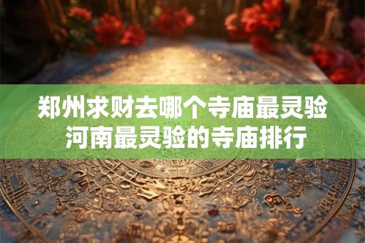 郑州求财去哪个寺庙最灵验 河南最灵验的寺庙排行