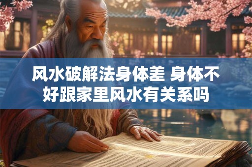 风水破解法身体差 身体不好跟家里风水有关系吗